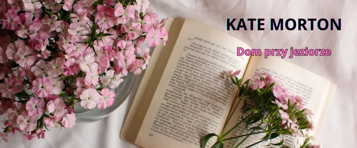 Kate Morton – Dom przy jeziorze i inne książki pełne tajemnic